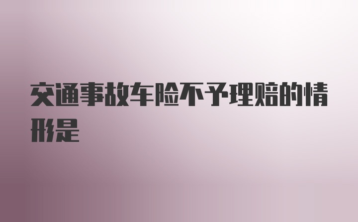 交通事故车险不予理赔的情形是