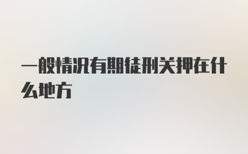 一般情况有期徒刑关押在什么地方