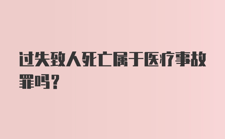 过失致人死亡属于医疗事故罪吗？