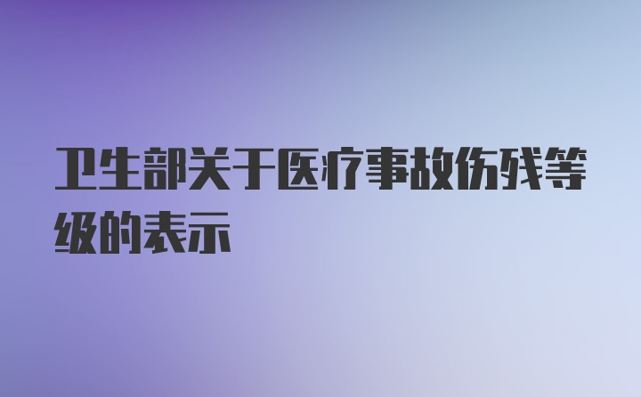 卫生部关于医疗事故伤残等级的表示
