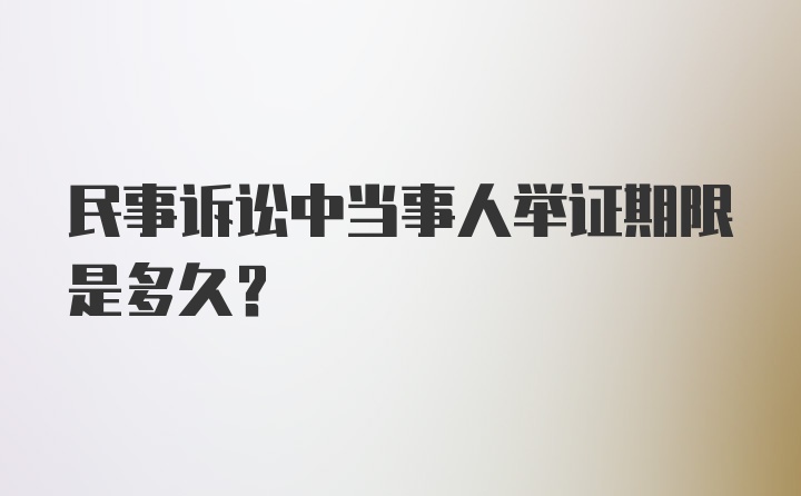 民事诉讼中当事人举证期限是多久？