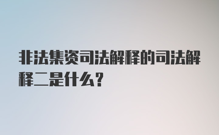 非法集资司法解释的司法解释二是什么？