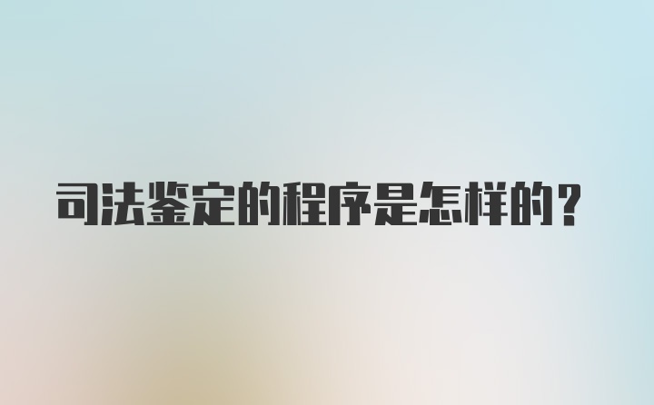 司法鉴定的程序是怎样的？