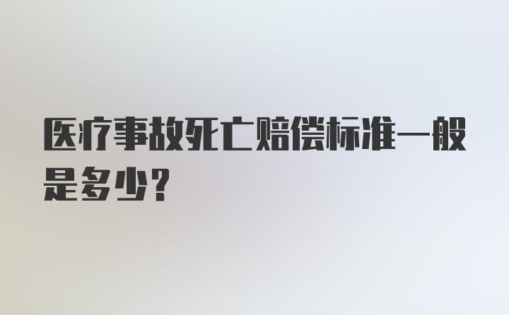 医疗事故死亡赔偿标准一般是多少？