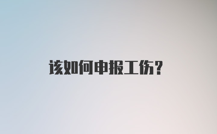 该如何申报工伤？