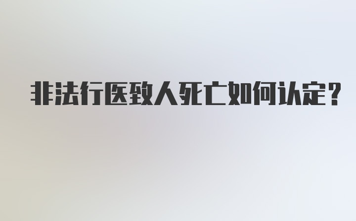 非法行医致人死亡如何认定？