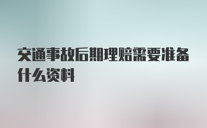 交通事故后期理赔需要准备什么资料