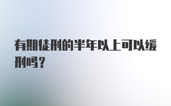 有期徒刑的半年以上可以缓刑吗？