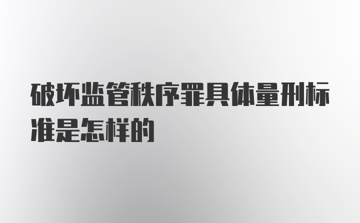 破坏监管秩序罪具体量刑标准是怎样的