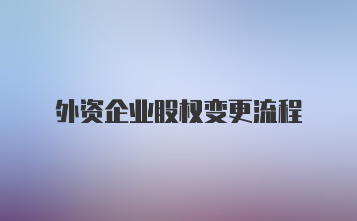 外资企业股权变更流程