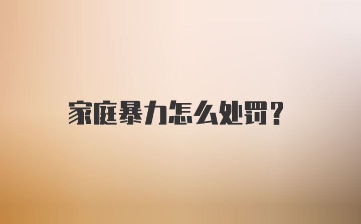 家庭暴力怎么处罚？