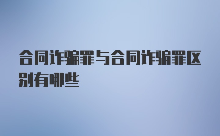 合同诈骗罪与合同诈骗罪区别有哪些