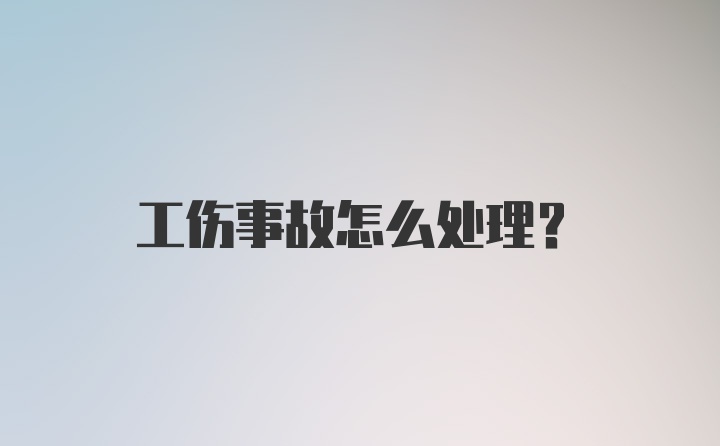 工伤事故怎么处理？