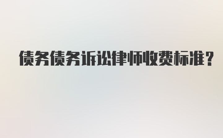 债务债务诉讼律师收费标准？