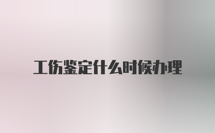 工伤鉴定什么时候办理