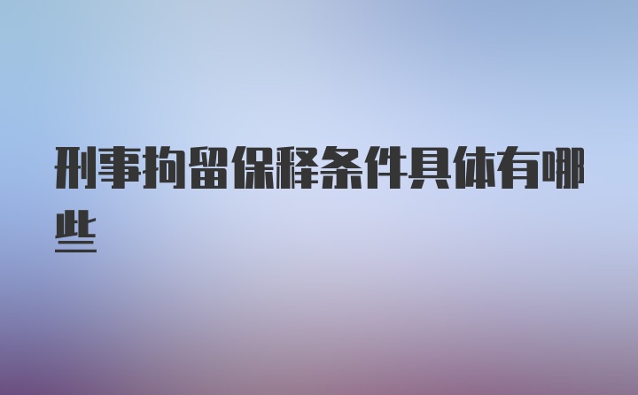 刑事拘留保释条件具体有哪些