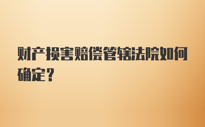 财产损害赔偿管辖法院如何确定？