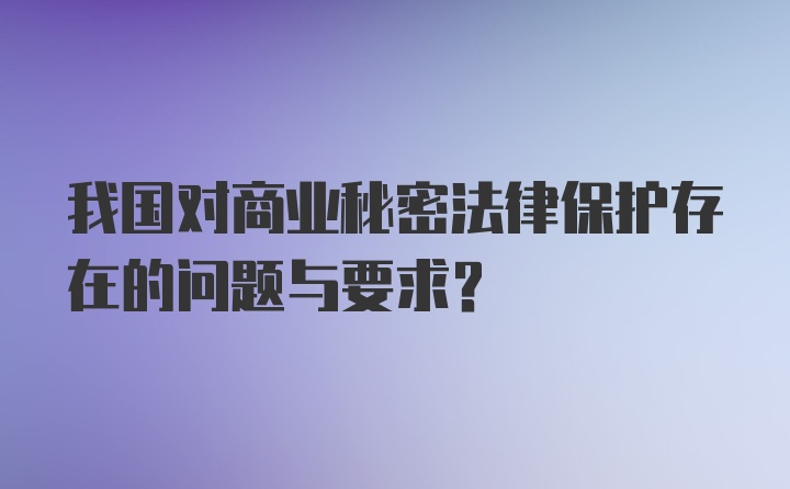 我国对商业秘密法律保护存在的问题与要求？