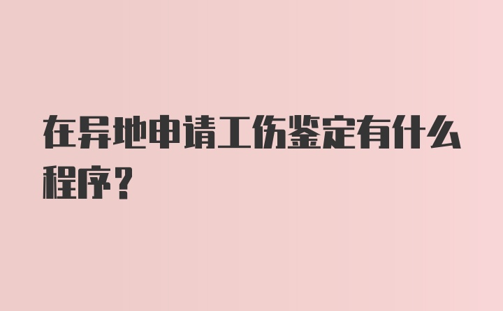 在异地申请工伤鉴定有什么程序?