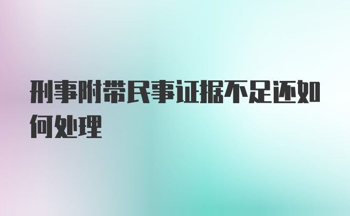 刑事附带民事证据不足还如何处理