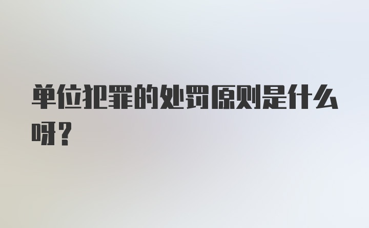 单位犯罪的处罚原则是什么呀？