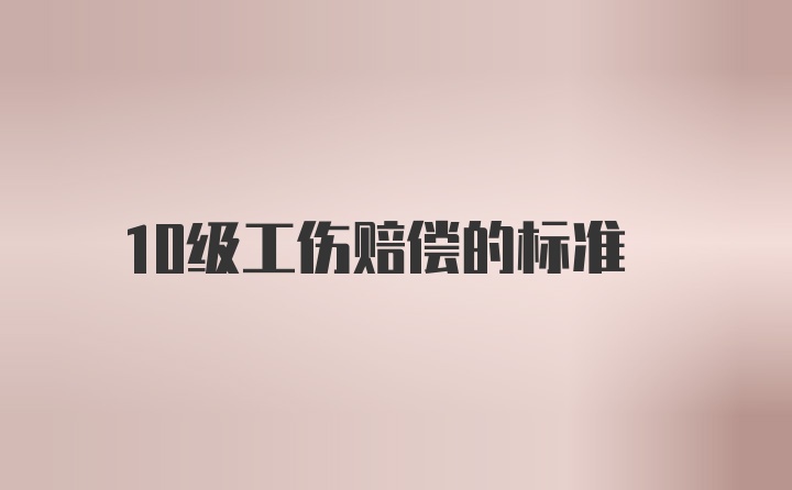 10级工伤赔偿的标准