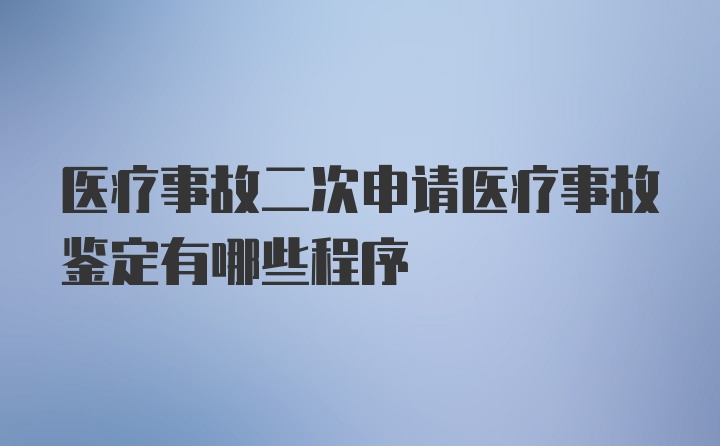 医疗事故二次申请医疗事故鉴定有哪些程序