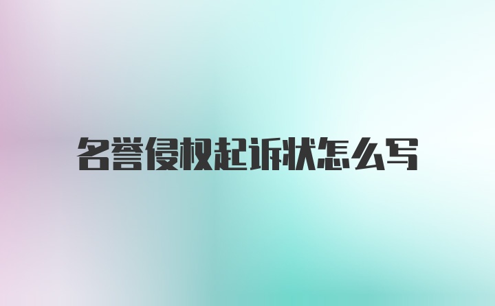 名誉侵权起诉状怎么写