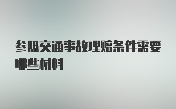 参照交通事故理赔条件需要哪些材料