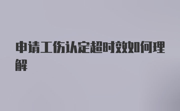 申请工伤认定超时效如何理解