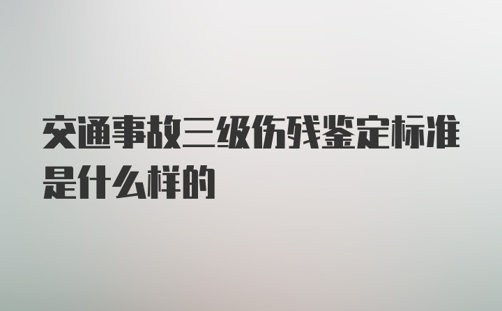 交通事故三级伤残鉴定标准是什么样的