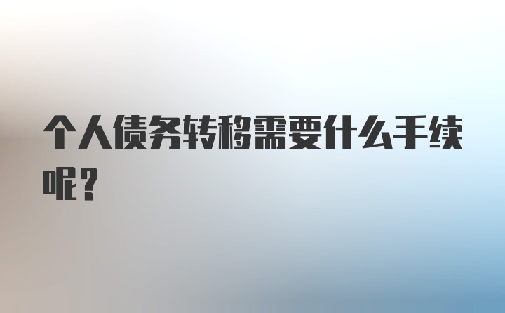 个人债务转移需要什么手续呢？