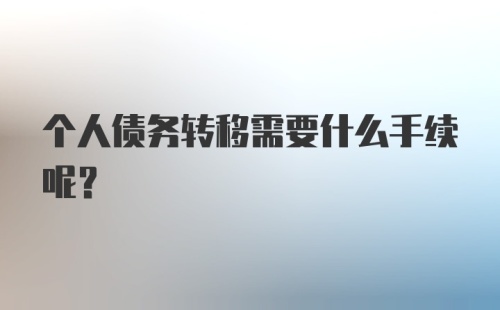 个人债务转移需要什么手续呢？