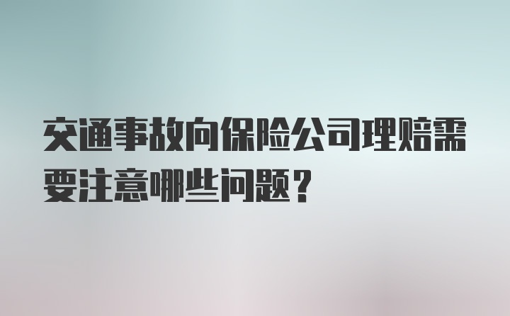 交通事故向保险公司理赔需要注意哪些问题？