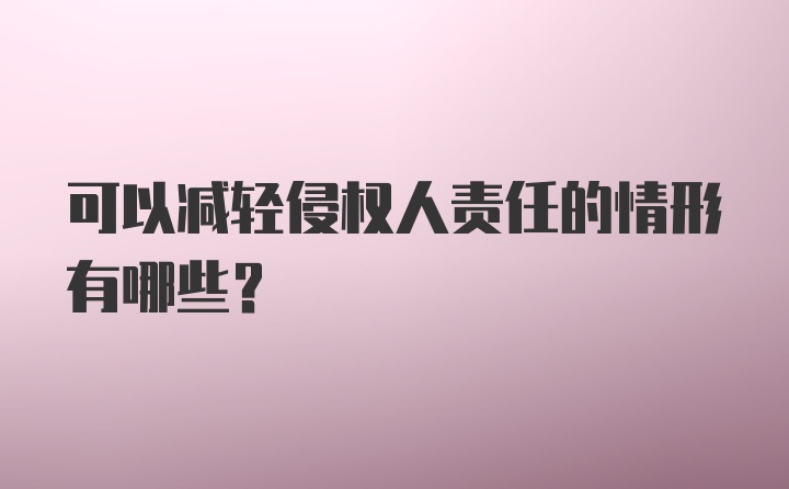 可以减轻侵权人责任的情形有哪些？