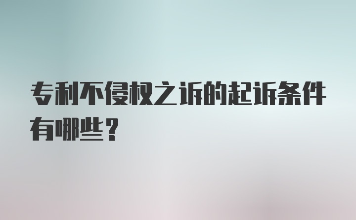 专利不侵权之诉的起诉条件有哪些？