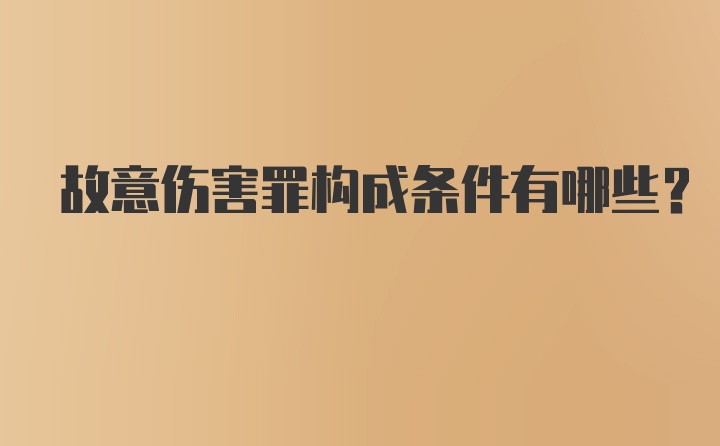 故意伤害罪构成条件有哪些？