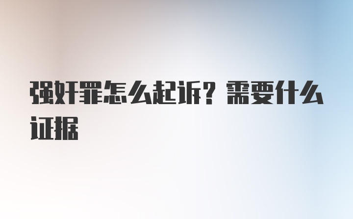 强奸罪怎么起诉？需要什么证据