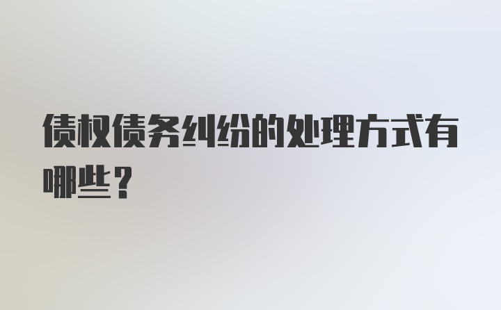 债权债务纠纷的处理方式有哪些？