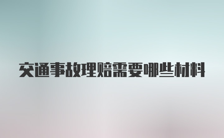 交通事故理赔需要哪些材料