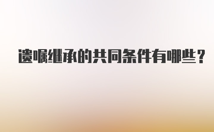 遗嘱继承的共同条件有哪些？