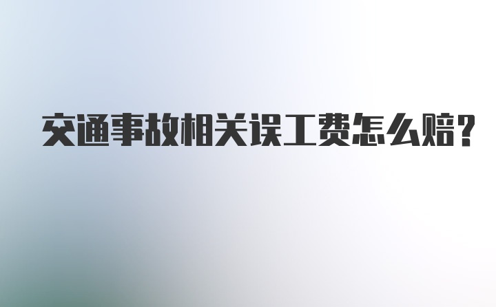 交通事故相关误工费怎么赔？