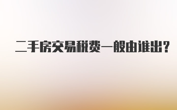 二手房交易税费一般由谁出？