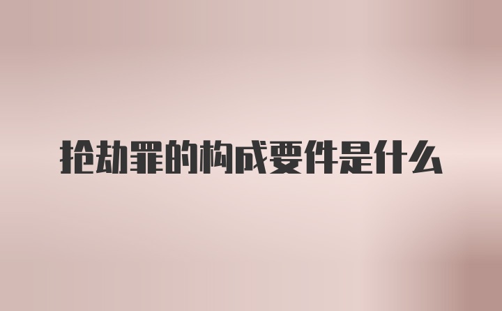 抢劫罪的构成要件是什么