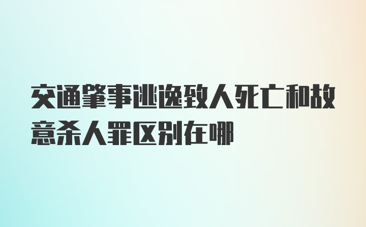 交通肇事逃逸致人死亡和故意杀人罪区别在哪