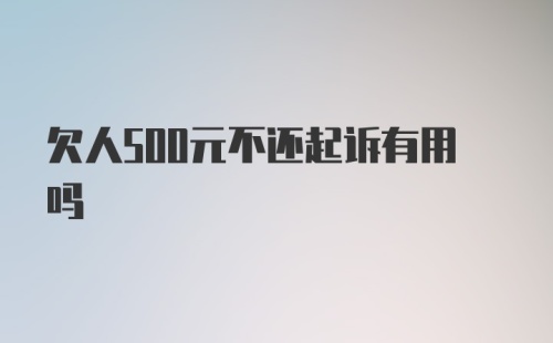 欠人500元不还起诉有用吗