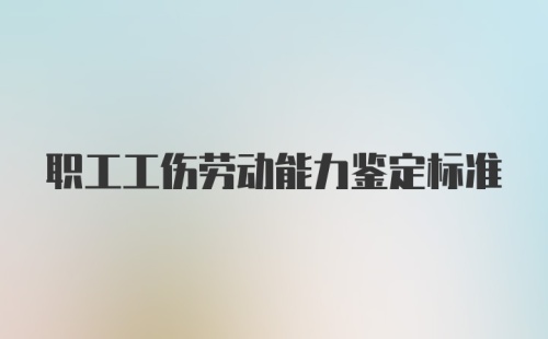 职工工伤劳动能力鉴定标准