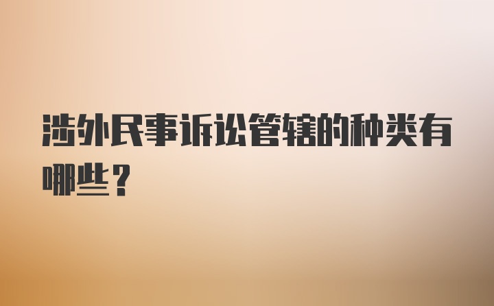 涉外民事诉讼管辖的种类有哪些?