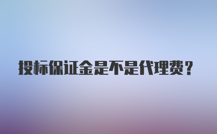 投标保证金是不是代理费？