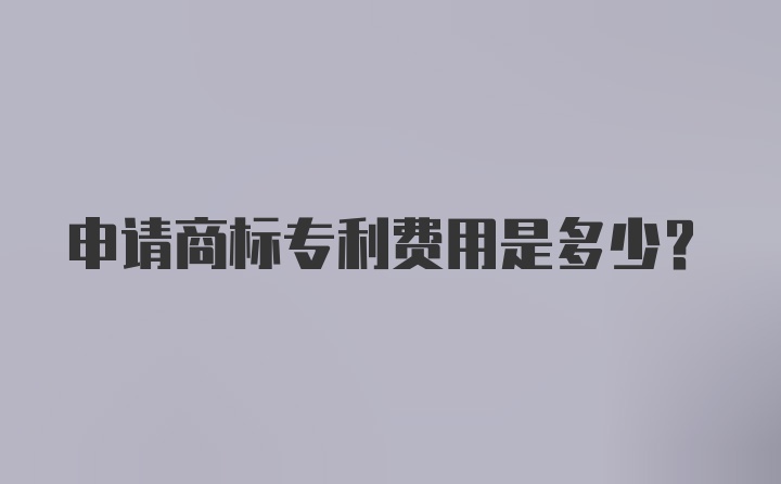 申请商标专利费用是多少？